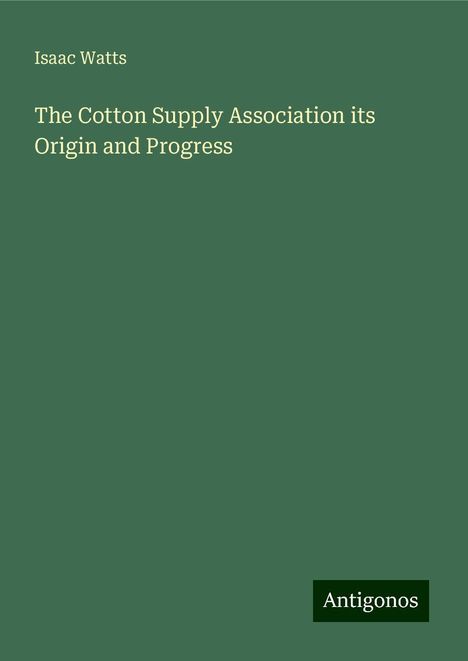 Isaac Watts: The Cotton Supply Association its Origin and Progress, Buch