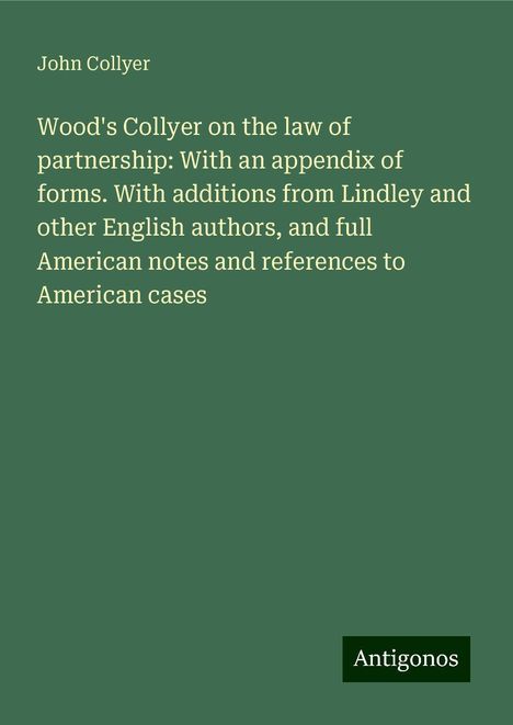 John Collyer: Wood's Collyer on the law of partnership: With an appendix of forms. With additions from Lindley and other English authors, and full American notes and references to American cases, Buch