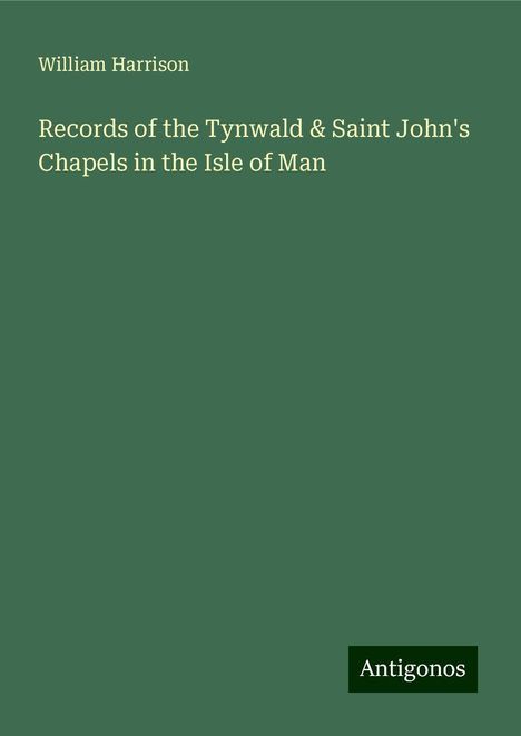 William Harrison: Records of the Tynwald &amp; Saint John's Chapels in the Isle of Man, Buch