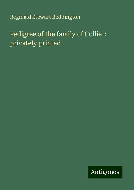 Reginald Stewart Boddington: Pedigree of the family of Collier: privately printed, Buch