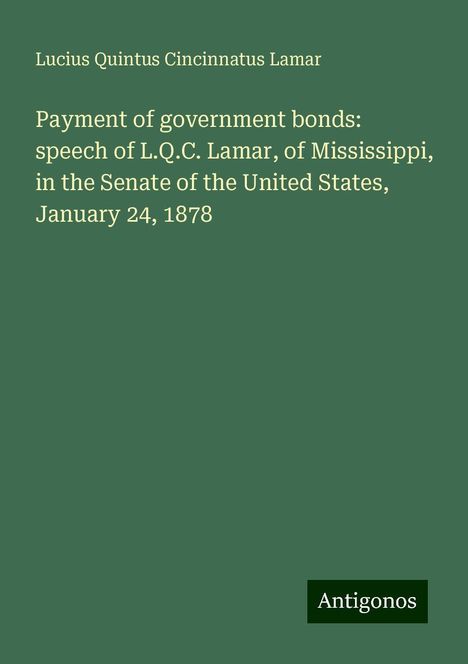 Lucius Quintus Cincinnatus Lamar: Payment of government bonds: speech of L.Q.C. Lamar, of Mississippi, in the Senate of the United States, January 24, 1878, Buch