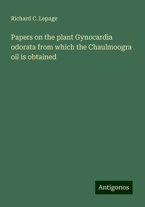 Richard C. Lepage: Papers on the plant Gynocardia odorata from which the Chaulmoogra oil is obtained, Buch