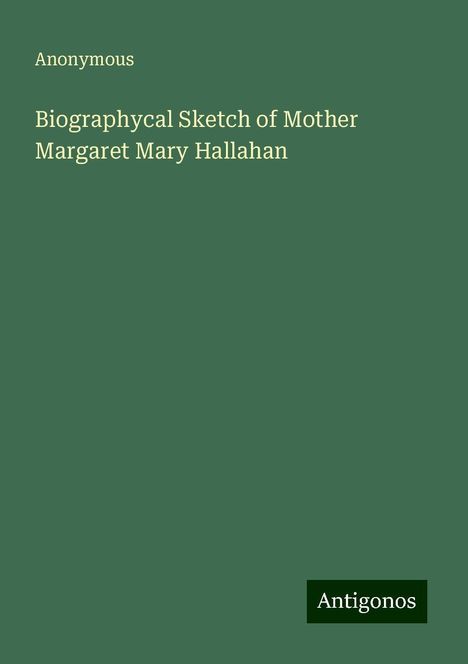 Anonymous: Biographycal Sketch of Mother Margaret Mary Hallahan, Buch