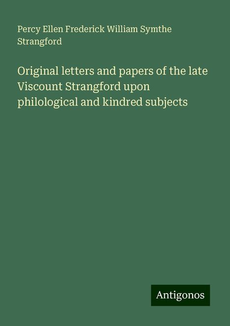 Percy Ellen Frederick William Symthe Strangford: Original letters and papers of the late Viscount Strangford upon philological and kindred subjects, Buch