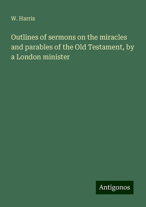 W. Harris: Outlines of sermons on the miracles and parables of the Old Testament, by a London minister, Buch