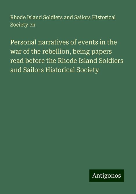 Rhode Island Soldiers and Sailors Historical Society Cn: Personal narratives of events in the war of the rebellion, being papers read before the Rhode Island Soldiers and Sailors Historical Society, Buch