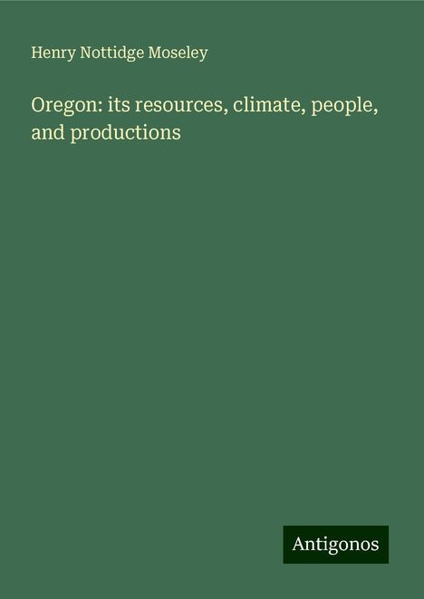 Henry Nottidge Moseley: Oregon: its resources, climate, people, and productions, Buch