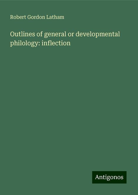 Robert Gordon Latham: Outlines of general or developmental philology: inflection, Buch