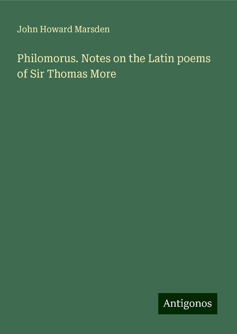 John Howard Marsden: Philomorus. Notes on the Latin poems of Sir Thomas More, Buch