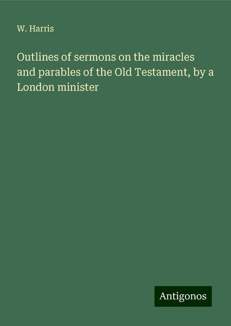 W. Harris: Outlines of sermons on the miracles and parables of the Old Testament, by a London minister, Buch