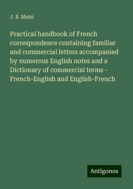 J. B. Melzi: Practical handbook of French correspondence containing familiar and commercial letters accompanied by numerous English notes and a Dictionary of commercial terms - French-English and English-French, Buch