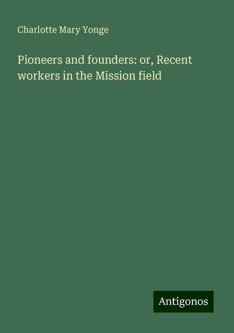 Charlotte Mary Yonge: Pioneers and founders: or, Recent workers in the Mission field, Buch