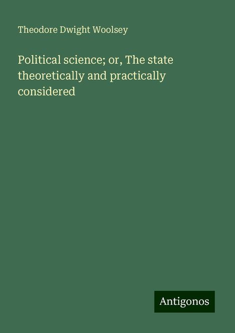 Theodore Dwight Woolsey: Political science; or, The state theoretically and practically considered, Buch