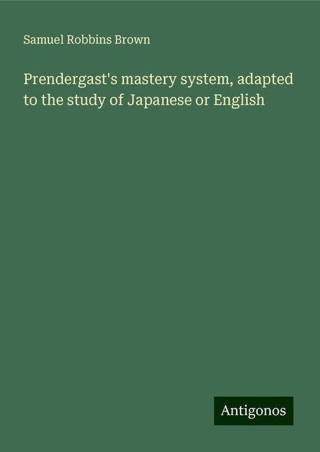 Samuel Robbins Brown: Prendergast's mastery system, adapted to the study of Japanese or English, Buch