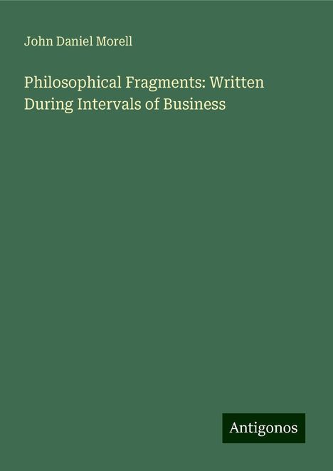 John Daniel Morell: Philosophical Fragments: Written During Intervals of Business, Buch