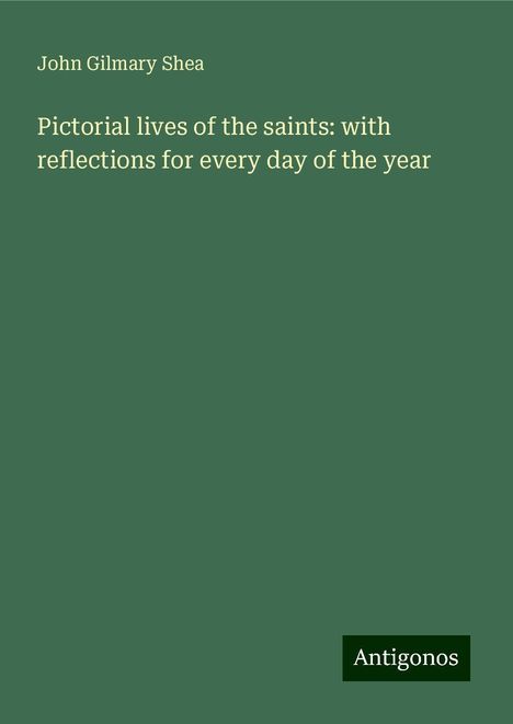 John Gilmary Shea: Pictorial lives of the saints: with reflections for every day of the year, Buch