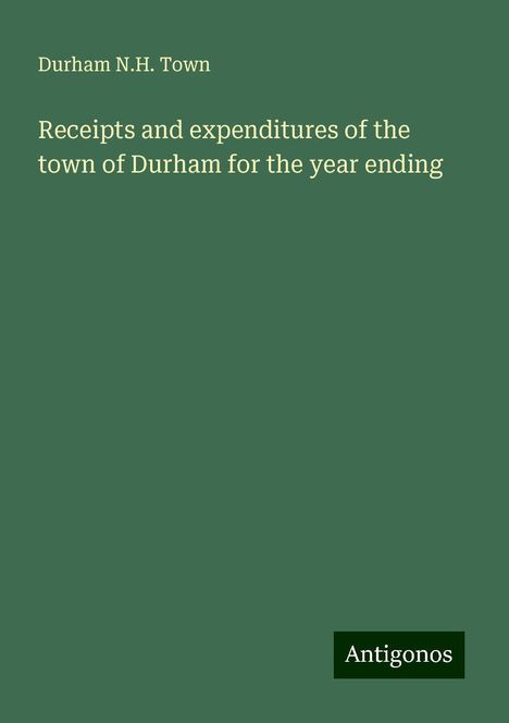 Durham N. H. Town: Receipts and expenditures of the town of Durham for the year ending, Buch