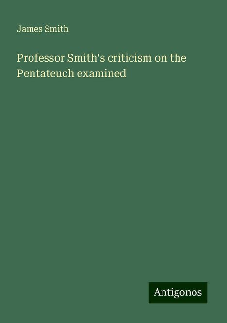 James Smith: Professor Smith's criticism on the Pentateuch examined, Buch