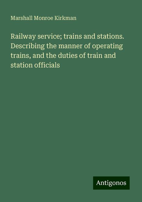 Marshall Monroe Kirkman: Railway service; trains and stations. Describing the manner of operating trains, and the duties of train and station officials, Buch