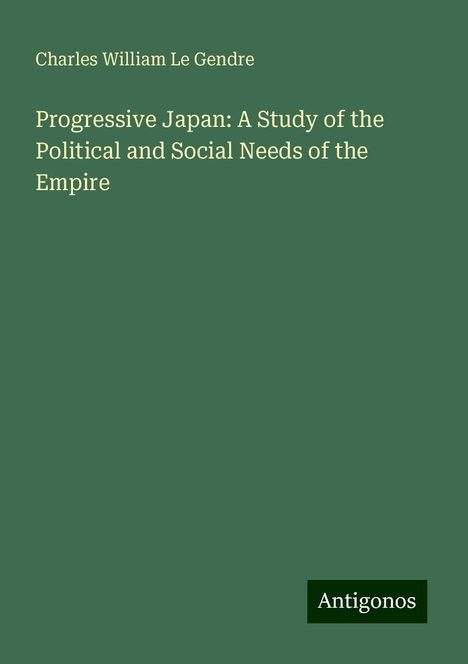 Charles William Le Gendre: Progressive Japan: A Study of the Political and Social Needs of the Empire, Buch