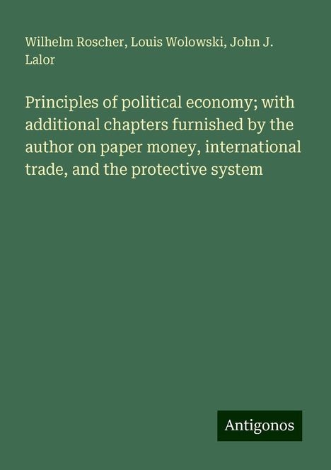 Wilhelm Roscher: Principles of political economy; with additional chapters furnished by the author on paper money, international trade, and the protective system, Buch