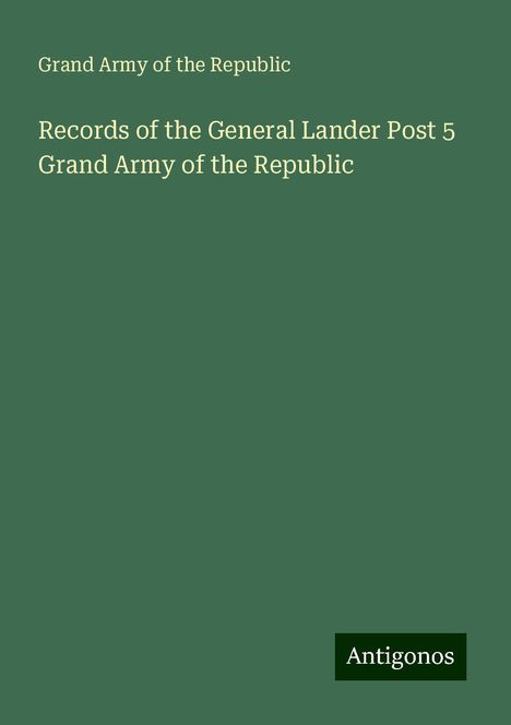 Grand Army Of The Republic: Records of the General Lander Post 5 Grand Army of the Republic, Buch