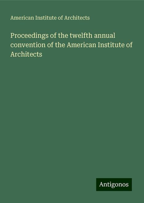 American Institute Of Architects: Proceedings of the twelfth annual convention of the American Institute of Architects, Buch