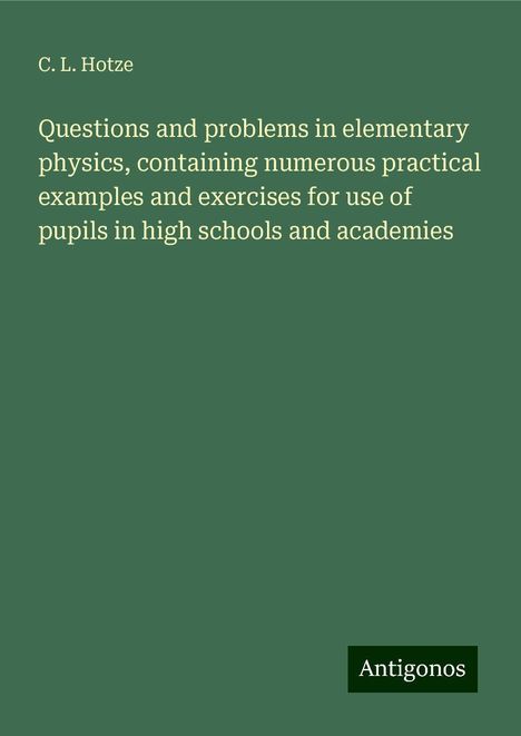 C. L. Hotze: Questions and problems in elementary physics, containing numerous practical examples and exercises for use of pupils in high schools and academies, Buch