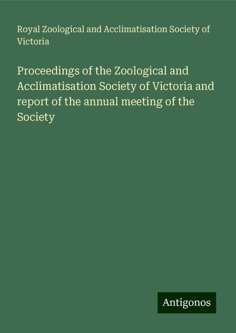 Royal Zoological and Acclimatisation Society of Victoria: Proceedings of the Zoological and Acclimatisation Society of Victoria and report of the annual meeting of the Society, Buch