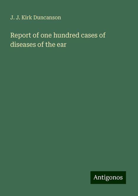 J. J. Kirk Duncanson: Report of one hundred cases of diseases of the ear, Buch