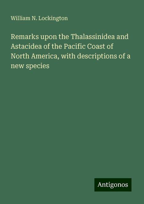 William N. Lockington: Remarks upon the Thalassinidea and Astacidea of the Pacific Coast of North America, with descriptions of a new species, Buch