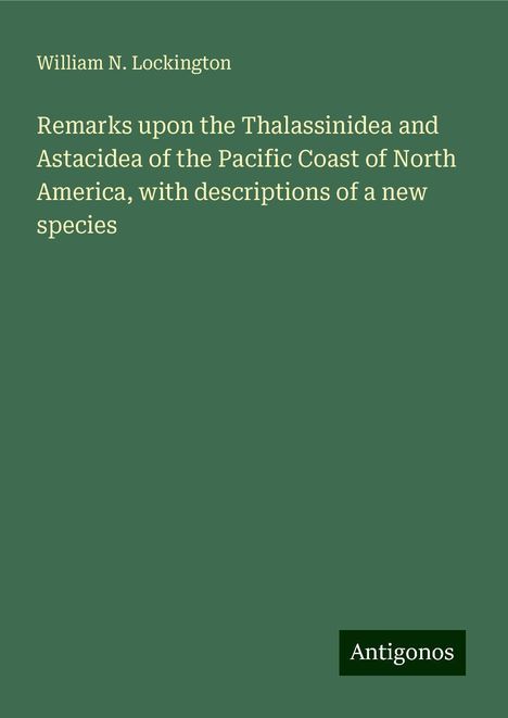 William N. Lockington: Remarks upon the Thalassinidea and Astacidea of the Pacific Coast of North America, with descriptions of a new species, Buch