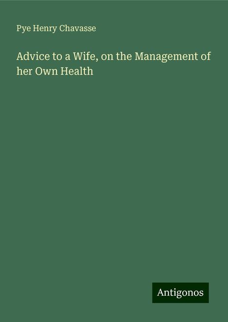 Pye Henry Chavasse: Advice to a Wife, on the Management of her Own Health, Buch