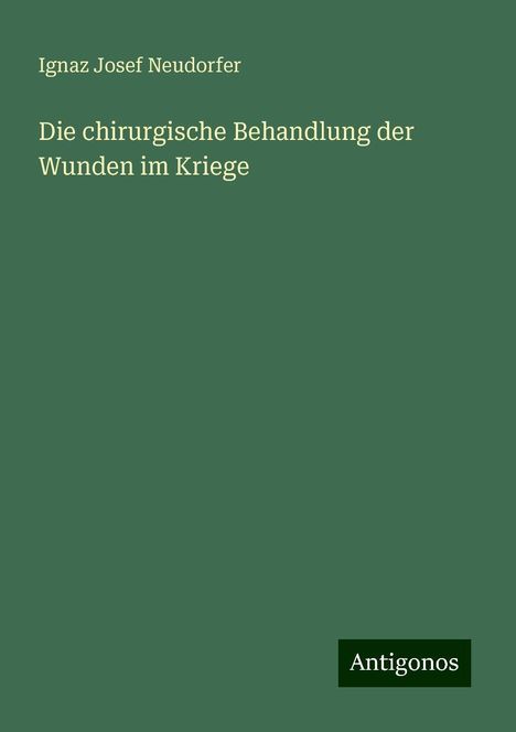 Ignaz Josef Neudorfer: Die chirurgische Behandlung der Wunden im Kriege, Buch