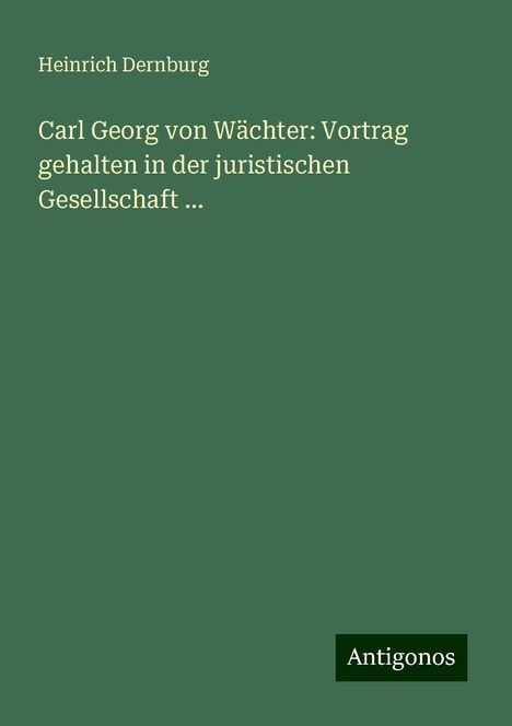 Heinrich Dernburg: Carl Georg von Wächter: Vortrag gehalten in der juristischen Gesellschaft ..., Buch