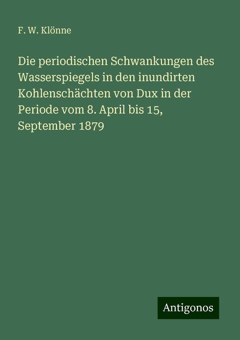 F. W. Klönne: Die periodischen Schwankungen des Wasserspiegels in den inundirten Kohlenschächten von Dux in der Periode vom 8. April bis 15, September 1879, Buch