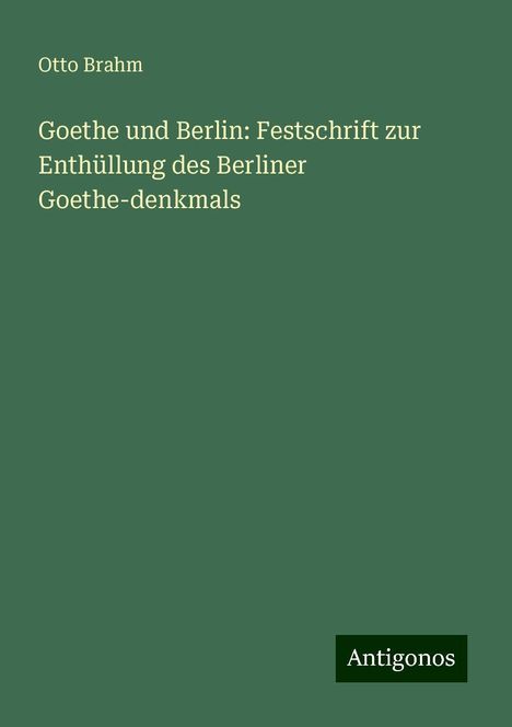 Otto Brahm: Goethe und Berlin: Festschrift zur Enthüllung des Berliner Goethe-denkmals, Buch