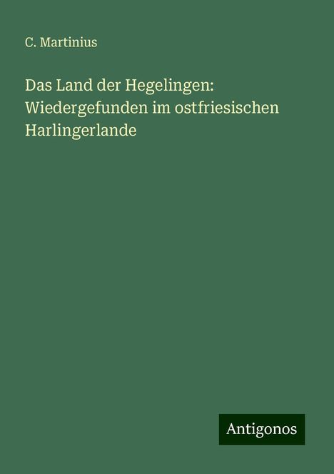 C. Martinius: Das Land der Hegelingen: Wiedergefunden im ostfriesischen Harlingerlande, Buch