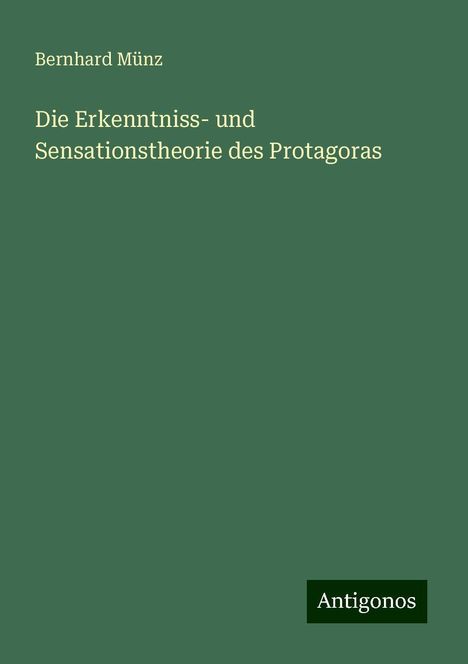 Bernhard Münz: Die Erkenntniss- und Sensationstheorie des Protagoras, Buch