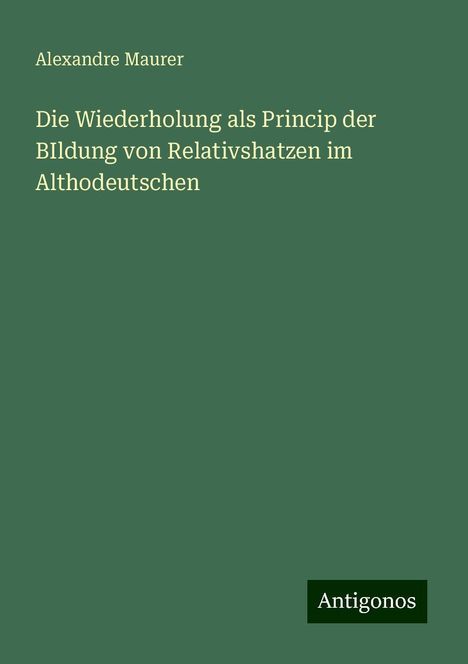 Alexandre Maurer: Die Wiederholung als Princip der BIldung von Relativshatzen im Althodeutschen, Buch