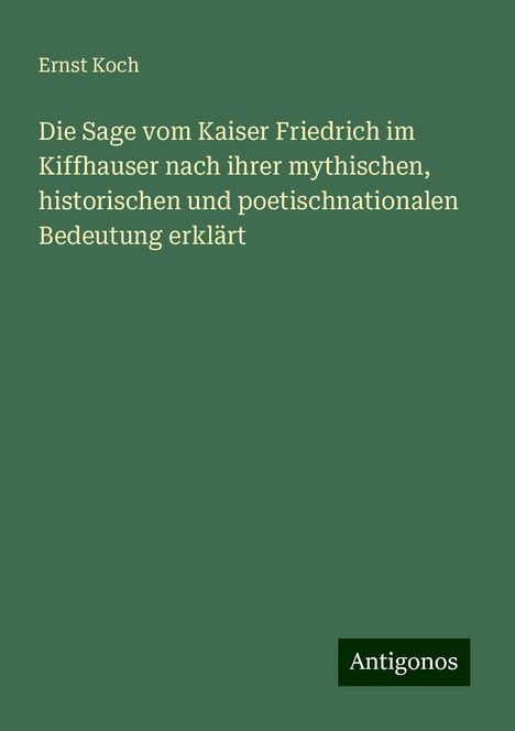 Ernst Koch: Die Sage vom Kaiser Friedrich im Kiffhauser nach ihrer mythischen, historischen und poetischnationalen Bedeutung erklärt, Buch