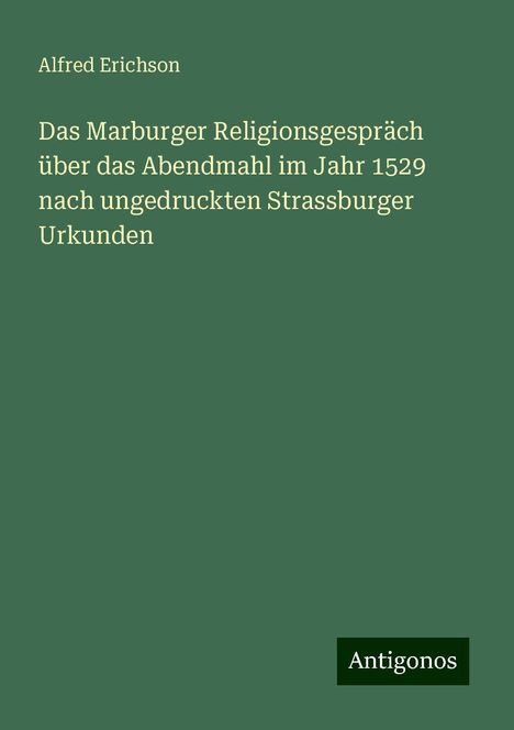 Alfred Erichson: Das Marburger Religionsgespräch über das Abendmahl im Jahr 1529 nach ungedruckten Strassburger Urkunden, Buch