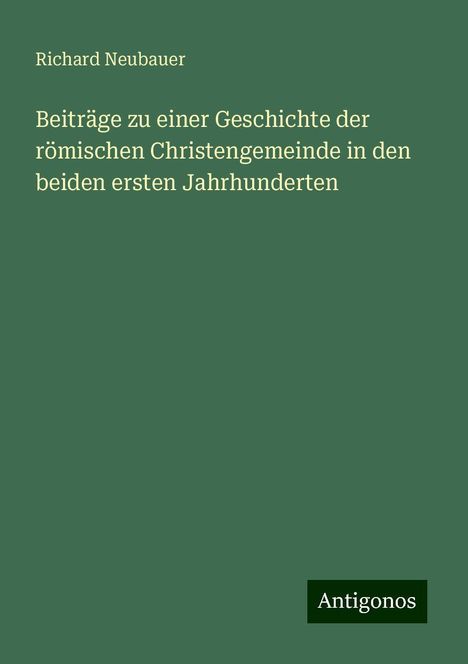 Richard Neubauer: Beiträge zu einer Geschichte der römischen Christengemeinde in den beiden ersten Jahrhunderten, Buch