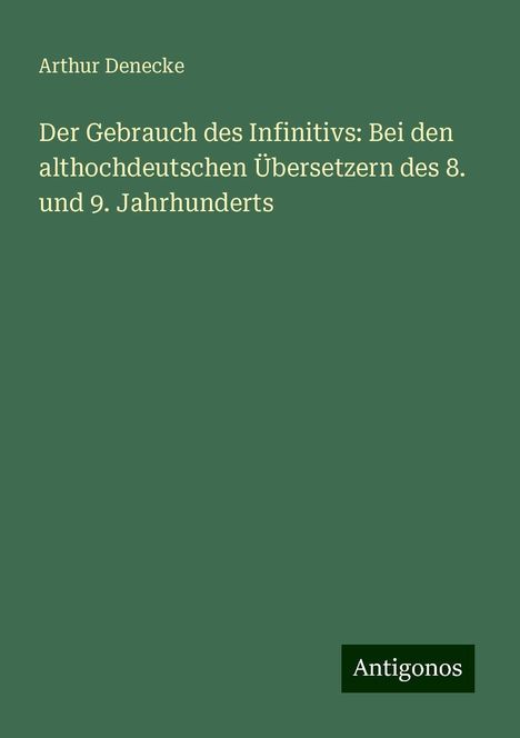 Arthur Denecke: Der Gebrauch des Infinitivs: Bei den althochdeutschen Übersetzern des 8. und 9. Jahrhunderts, Buch