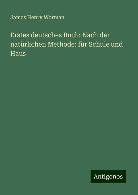 James Henry Worman: Erstes deutsches Buch: Nach der natürlichen Methode: für Schule und Haus, Buch