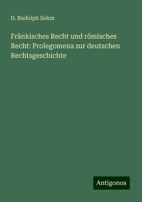 D. Rudolph Sohm: Fränkisches Recht und römisches Recht: Prolegomena zur deutschen Rechtsgeschichte, Buch