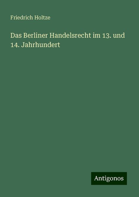 Friedrich Holtze: Das Berliner Handelsrecht im 13. und 14. Jahrhundert, Buch