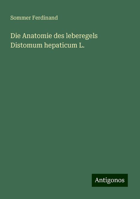 Sommer Ferdinand: Die Anatomie des leberegels Distomum hepaticum L., Buch