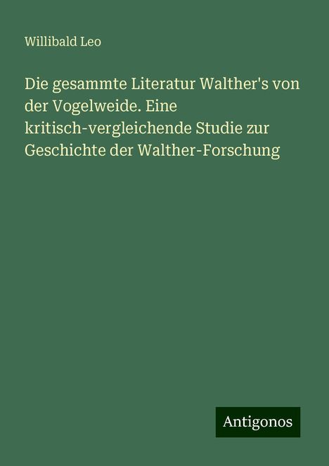 Willibald Leo: Die gesammte Literatur Walther's von der Vogelweide. Eine kritisch-vergleichende Studie zur Geschichte der Walther-Forschung, Buch