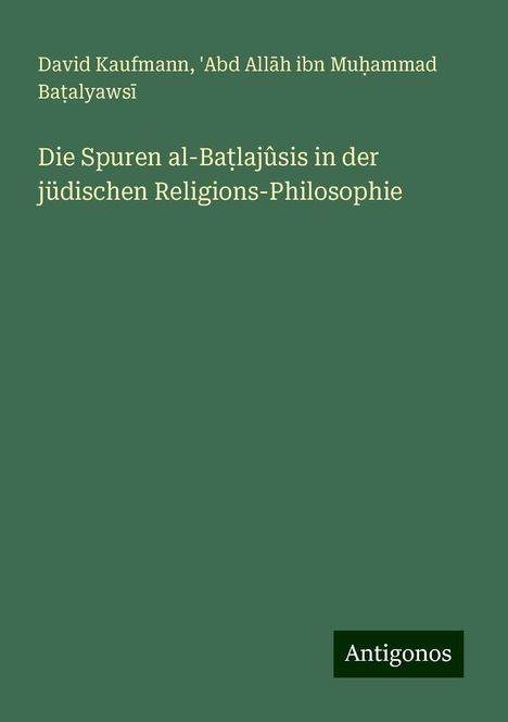 David Kaufmann: Die Spuren al-Ba¿lajûsis in der jüdischen Religions-Philosophie, Buch